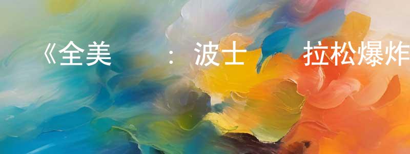 陳夢冉發布《全美緝兇：波士頓馬拉松爆炸案第一季》迅雷下載/在線觀看-選秀綜藝-美劇天堂